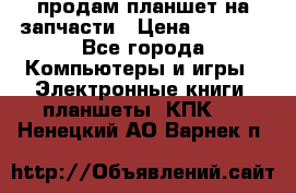 продам планшет на запчасти › Цена ­ 1 000 - Все города Компьютеры и игры » Электронные книги, планшеты, КПК   . Ненецкий АО,Варнек п.
